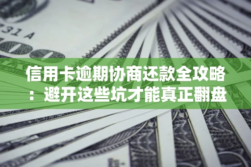 济南信用卡逾期协商还款全攻略：避开这些坑才能真正翻盘
