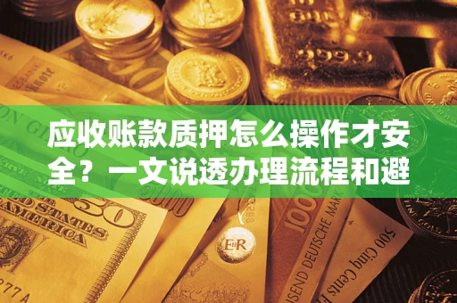 济南应收账款质押怎么操作才安全？一文说透办理流程和避险绝招