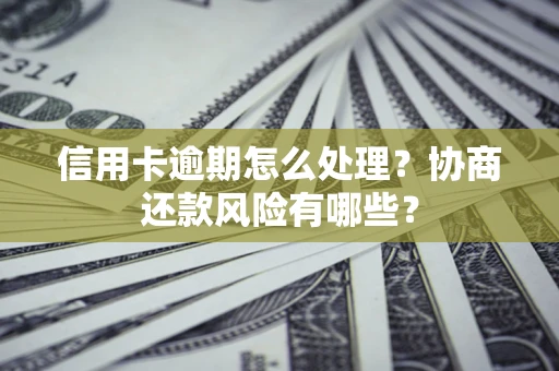 济南信用卡逾期怎么处理？协商还款风险有哪些？